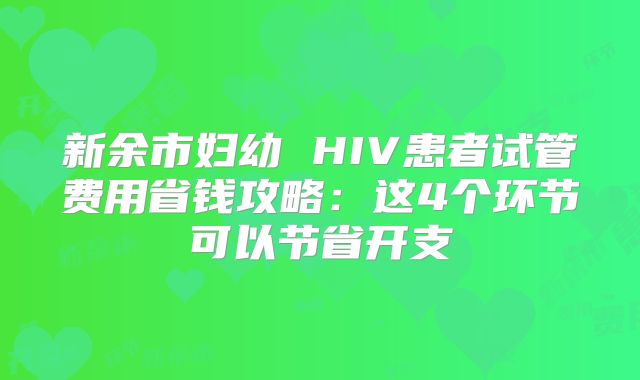 新余市妇幼 HIV患者试管费用省钱攻略：这4个环节可以节省开支