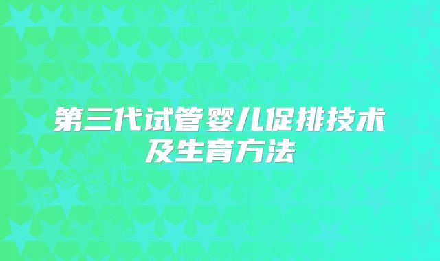第三代试管婴儿促排技术及生育方法