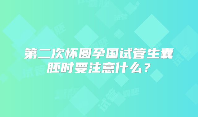 第二次怀圆孕国试管生囊胚时要注意什么？