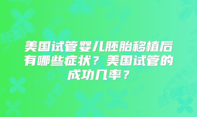 美国试管婴儿胚胎移植后有哪些症状?美国试管的成功几率?