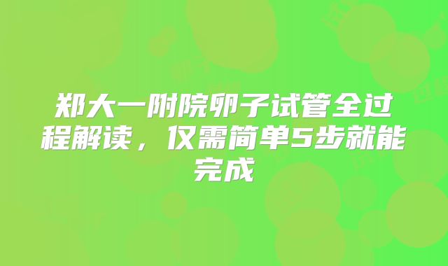 郑大一附院卵子试管全过程解读，仅需简单5步就能完成