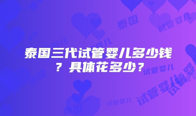 泰国三代试管婴儿多少钱？具体花多少？
