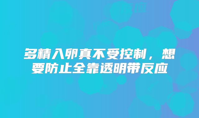 多精入卵真不受控制，想要防止全靠透明带反应