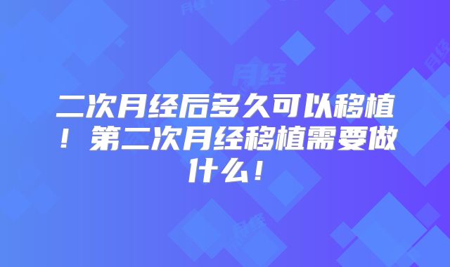 二次月经后多久可以移植!第二次月经移植需要做什么!