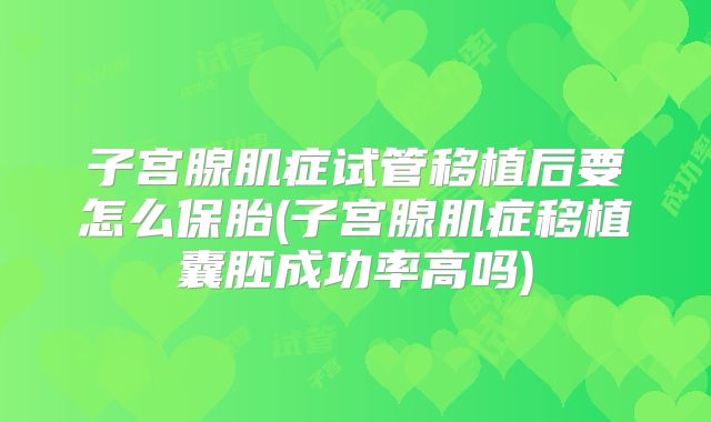子宫腺肌症试管移植后要怎么保胎(子宫腺肌症移植囊胚成功率高吗)
