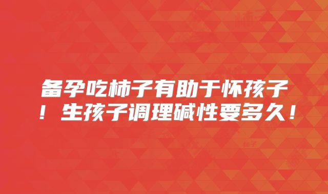 备孕吃柿子有助于怀孩子！生孩子调理碱性要多久！