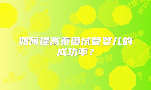 如何提高泰国试管婴儿的成功率？