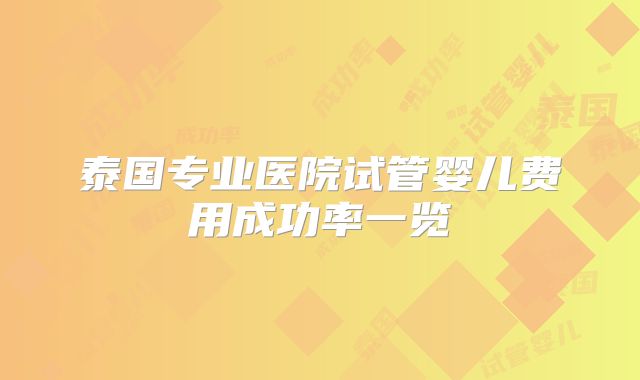 泰国专业医院试管婴儿费用成功率一览