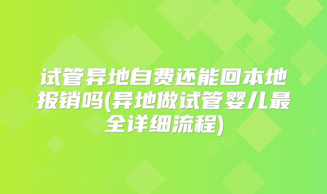 试管异地自费还能回本地报销吗(异地做试管婴儿最全详细流程)
