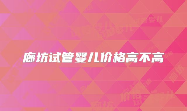 廊坊试管婴儿价格高不高
