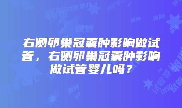 右侧卵巢冠囊肿影响做试管，右侧卵巢冠囊肿影响做试管婴儿吗？