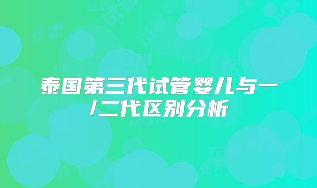 泰国第三代试管婴儿与一/二代区别分析