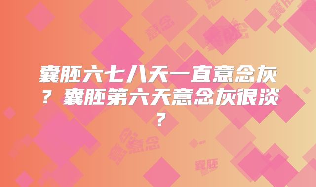 囊胚六七八天一直意念灰？囊胚第六天意念灰很淡？