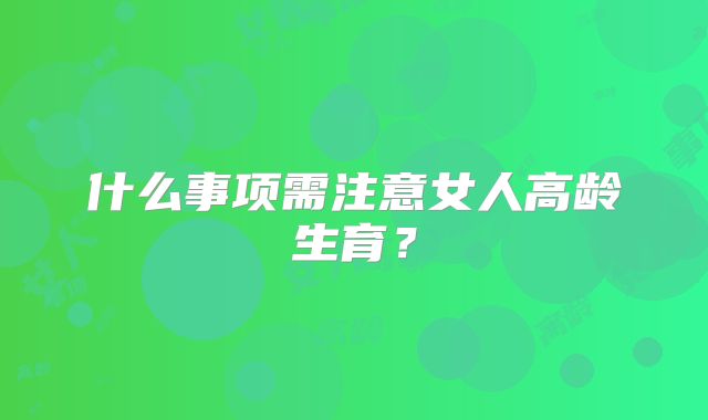 什么事项需注意女人高龄生育?