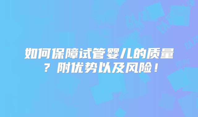 如何保障试管婴儿的质量？附优势以及风险！