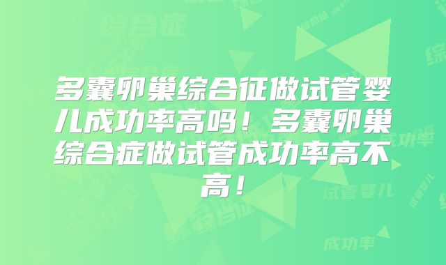 多囊卵巢综合征做试管婴儿成功率高吗！多囊卵巢综合症做试管成功率高不高！