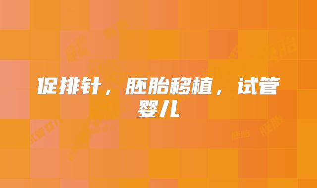 促排针,胚胎移植,试管婴儿