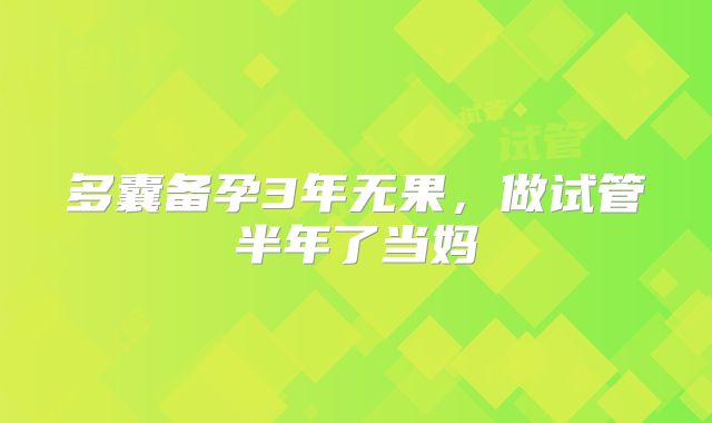 多囊备孕3年无果,做试管半年了当妈