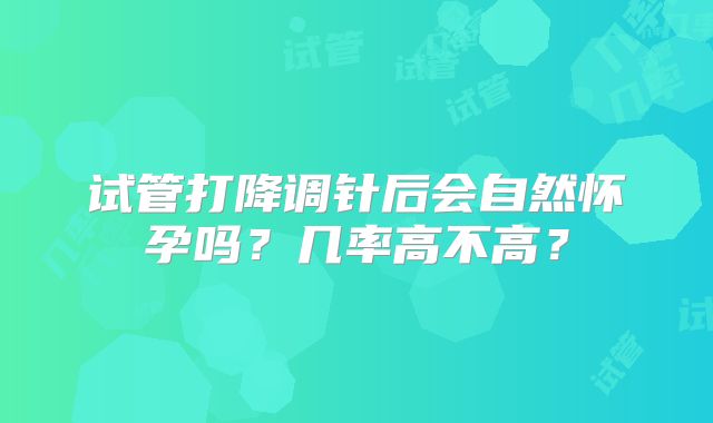 试管打降调针后会自然怀孕吗？几率高不高？