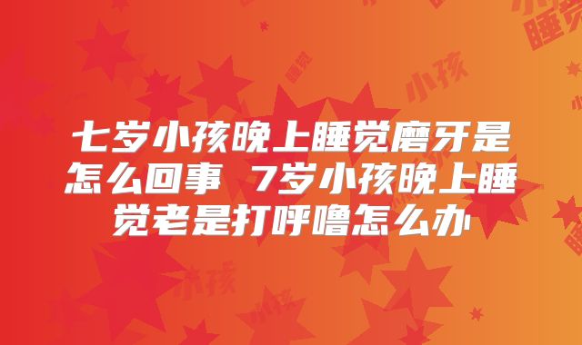 七岁小孩晚上睡觉磨牙是怎么回事 7岁小孩晚上睡觉老是打呼噜怎么办