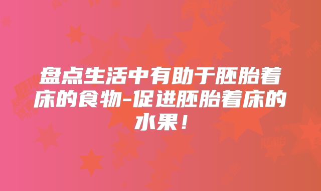盘点生活中有助于胚胎着床的食物-促进胚胎着床的水果！