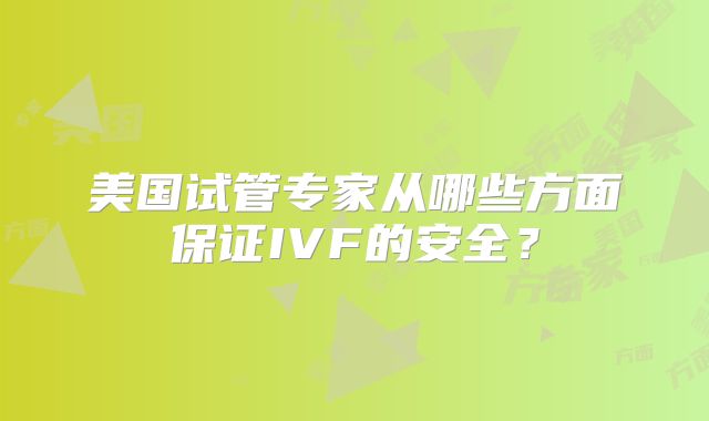 美国试管专家从哪些方面保证IVF的安全？