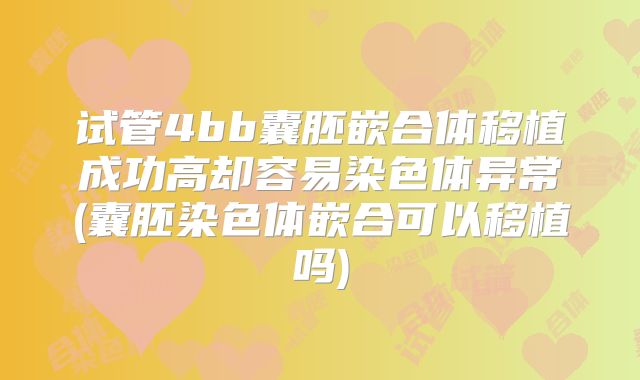 试管4bb囊胚嵌合体移植成功高却容易染色体异常(囊胚染色体嵌合可以移植吗)