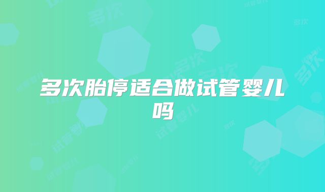 多次胎停适合做试管婴儿吗