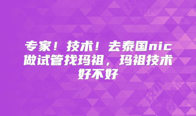 专家！技术！去泰国nic做试管找玛祖，玛祖技术好不好