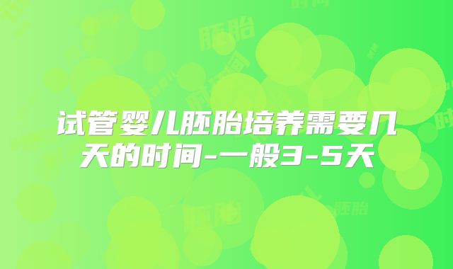 试管婴儿胚胎培养需要几天的时间-一般3-5天