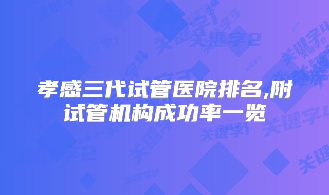 孝感三代试管医院排名,附试管机构成功率一览