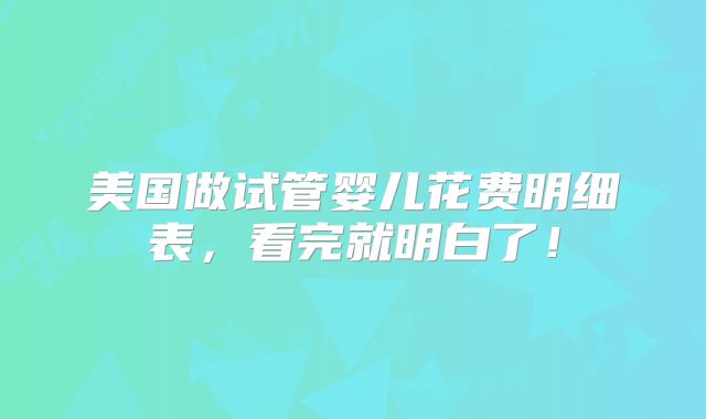 美国做试管婴儿花费明细表，看完就明白了！