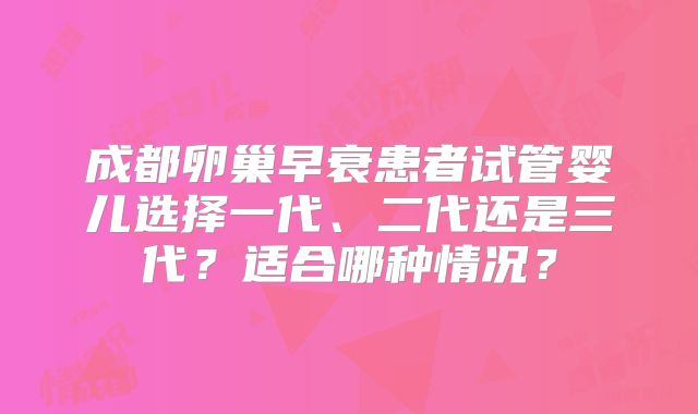 成都卵巢早衰患者试管婴儿选择一代、二代还是三代？适合哪种情况？