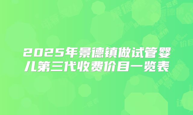 2025年景德镇做试管婴儿第三代收费价目一览表