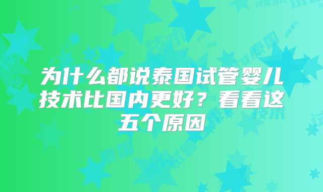 为什么都说泰国试管婴儿技术比国内更好？看看这五个原因