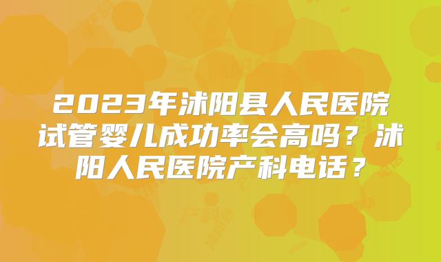 2023年沭阳县人民医院试管婴儿成功率会高吗?沭阳人民医院产科电话?