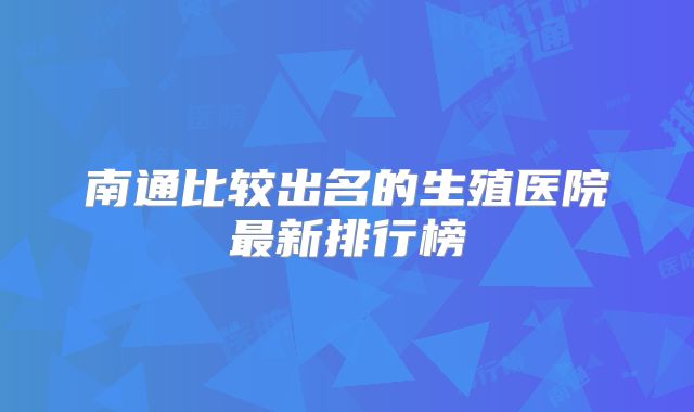 南通比较出名的生殖医院最新排行榜