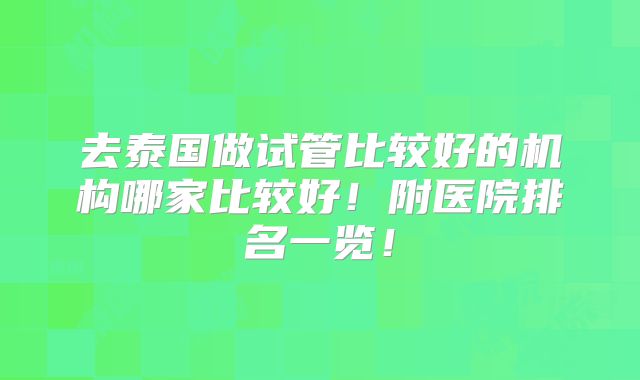 去泰国做试管比较好的机构哪家比较好!附医院排名一览!