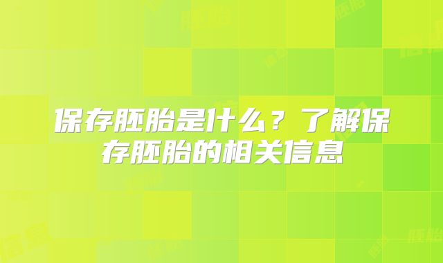 保存胚胎是什么?了解保存胚胎的相关信息