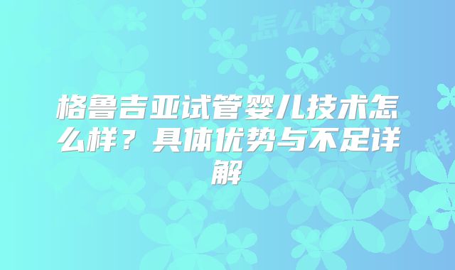 格鲁吉亚试管婴儿技术怎么样?具体优势与不足详解