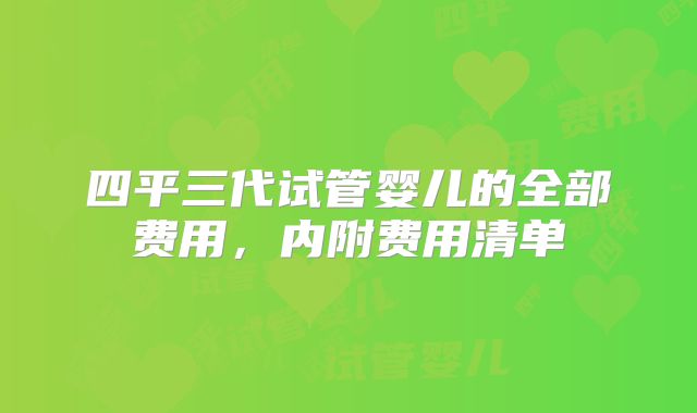 四平三代试管婴儿的全部费用，内附费用清单