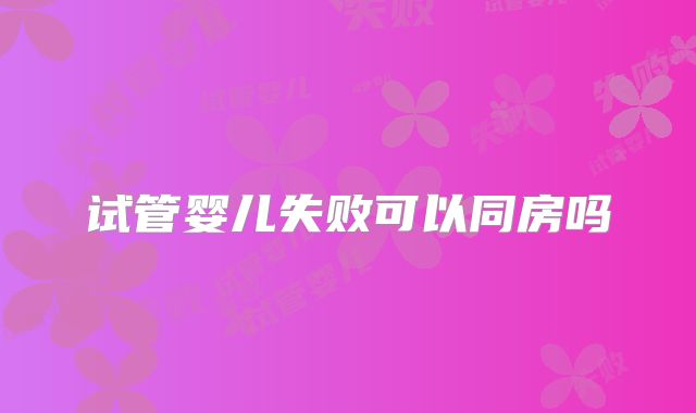 试管婴儿失败可以同房吗