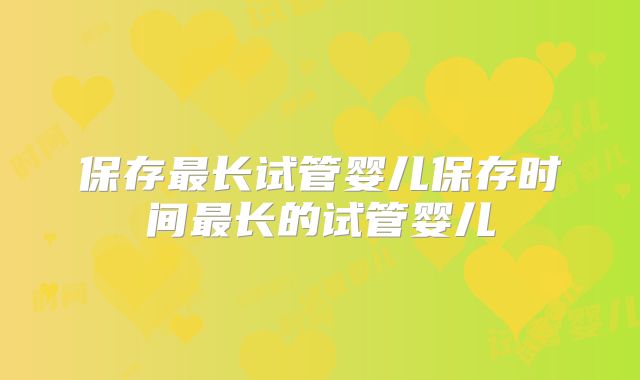 保存最长试管婴儿保存时间最长的试管婴儿