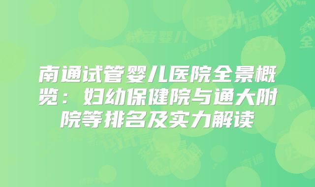 南通试管婴儿医院全景概览：妇幼保健院与通大附院等排名及实力解读