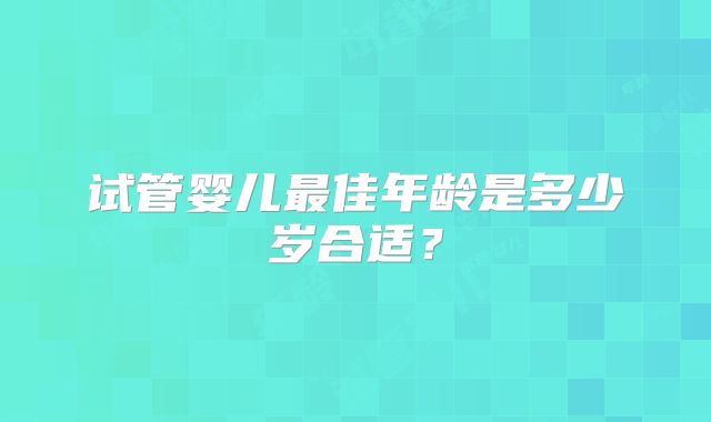 试管婴儿最佳年龄是多少岁合适？