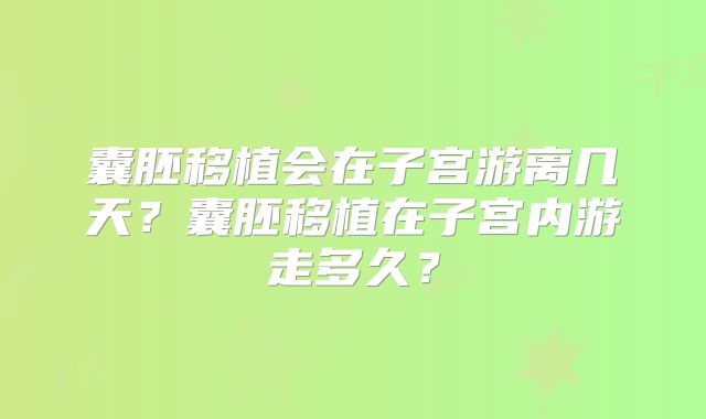 囊胚移植会在子宫游离几天？囊胚移植在子宫内游走多久？