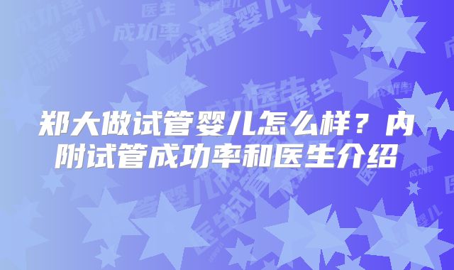 郑大做试管婴儿怎么样?内附试管成功率和医生介绍