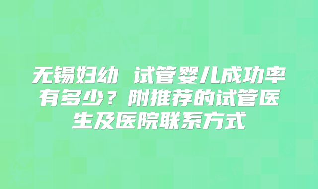 无锡妇幼 试管婴儿成功率有多少?附推荐的试管医生及医院联系方式