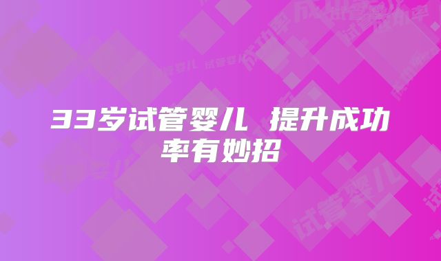 33岁试管婴儿 提升成功率有妙招
