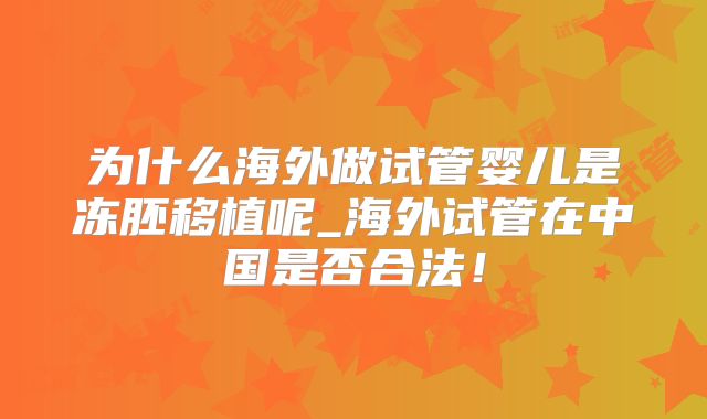 为什么海外做试管婴儿是冻胚移植呢_海外试管在中国是否合法！